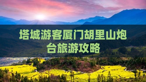 塔城去厦门胡里山炮台攻略