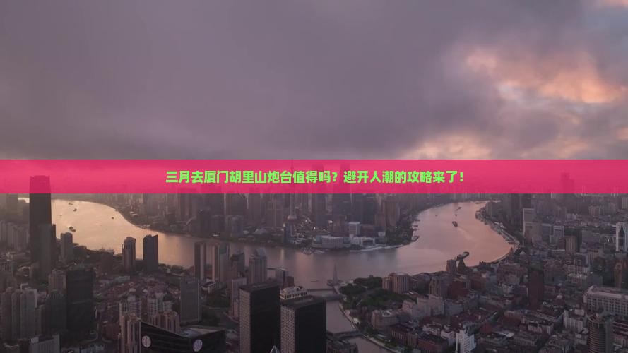 三月到厦门胡里山炮台攻略