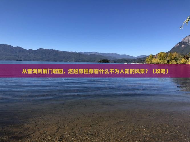 普洱到厦门毓园必去地