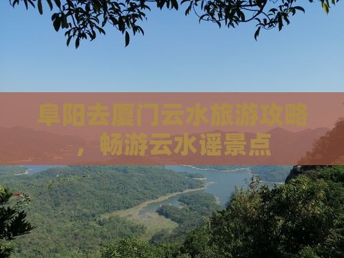 阜阳去厦门云水谣景点