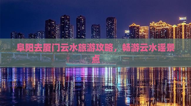 阜阳去厦门云水谣景点