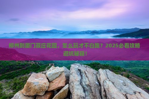 柳州到厦门菽庄花园必去地