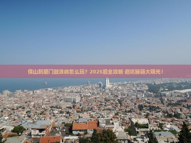 保山到厦门鼓浪屿大型旅游团