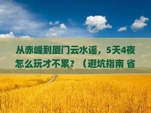 赤峰到厦门云水谣团体旅游