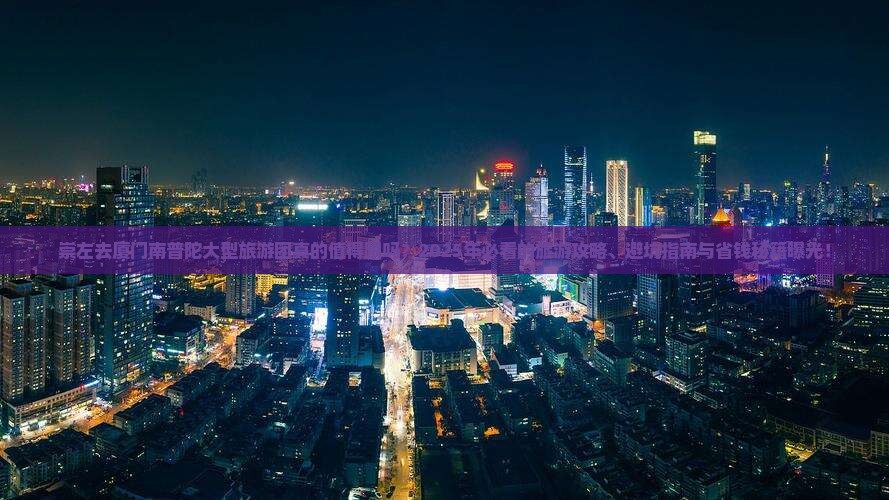 崇左去厦门南普陀大型旅游团 崇左去厦门南普陀大型旅游团