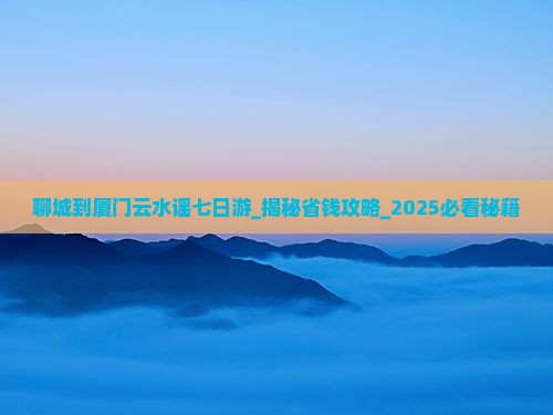 聊城到厦门云水谣七日游