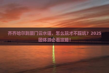 齐齐哈尔到厦门云水谣团体旅游