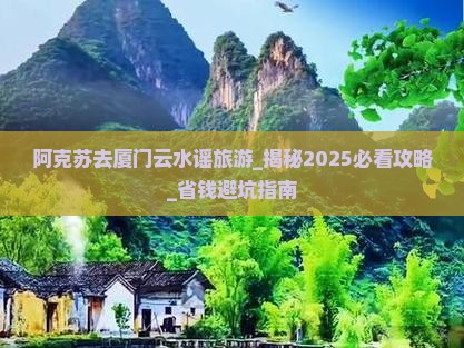 阿克苏去厦门云水谣旅游