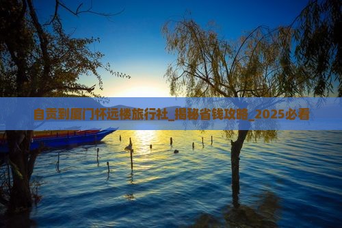 自贡到厦门怀远楼旅行社