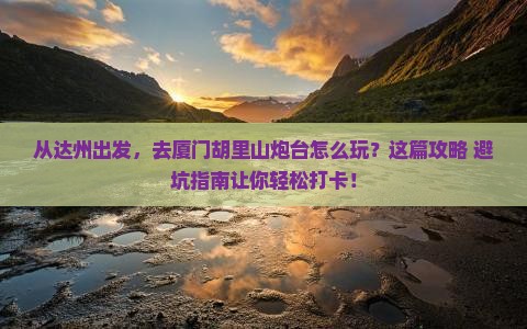 达州到厦门胡里山炮台景点