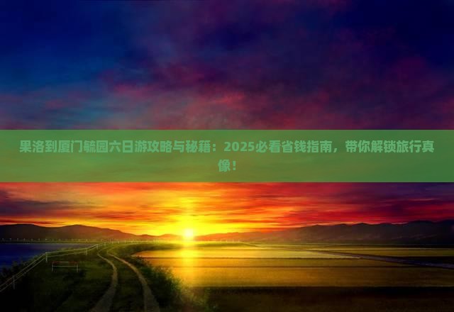 果洛到厦门毓园六日游