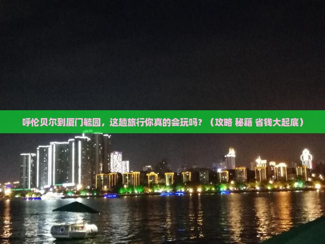 呼伦贝尔去厦门毓园攻略