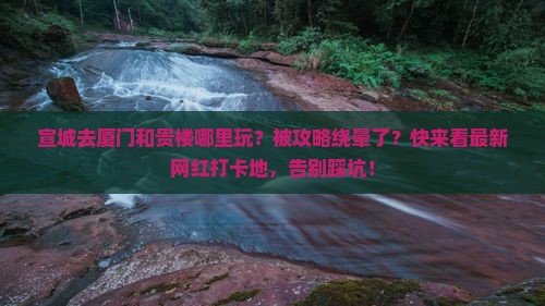 宣城去厦门和贵楼哪里玩