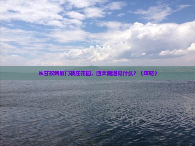 甘孜去厦门菽庄花园四日游