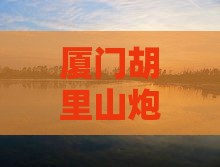 六月到厦门胡里山炮台自由团 六月到厦门胡里山炮台自由团