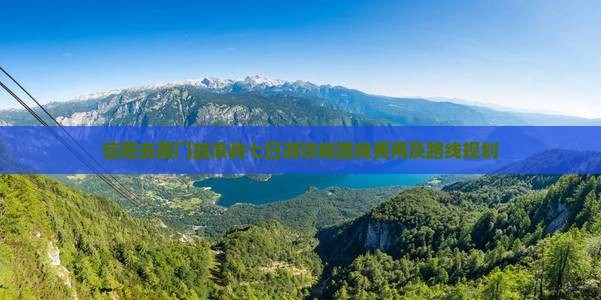 信阳去厦门鼓浪屿七日游