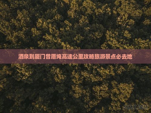 酒泉到厦门曾厝埯必去地