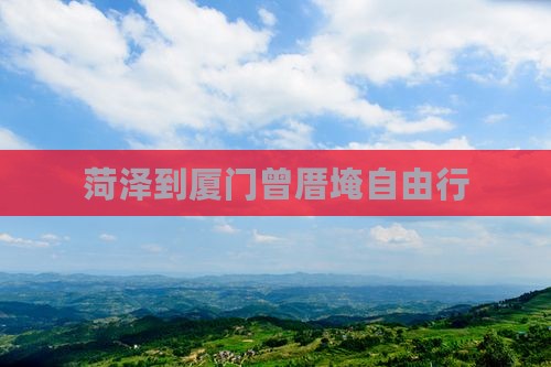 菏泽到厦门曾厝埯自由行