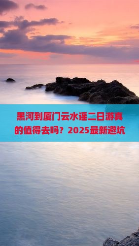 黑河到厦门云水谣二日游