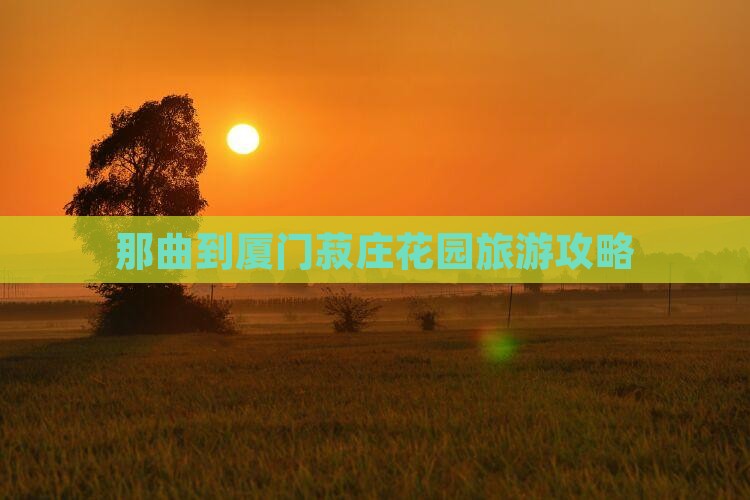 那曲到厦门菽庄花园旅行社