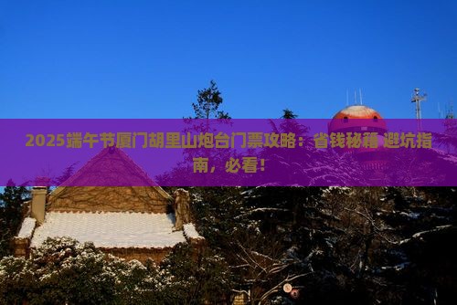 端午节到厦门胡里山炮台门票 端午节到厦门胡里山炮台门票
