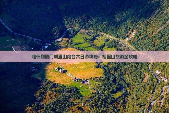 喀什去厦门胡里山炮台六日游