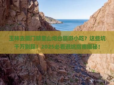玉林去厦门胡里山炮台旅游小吃