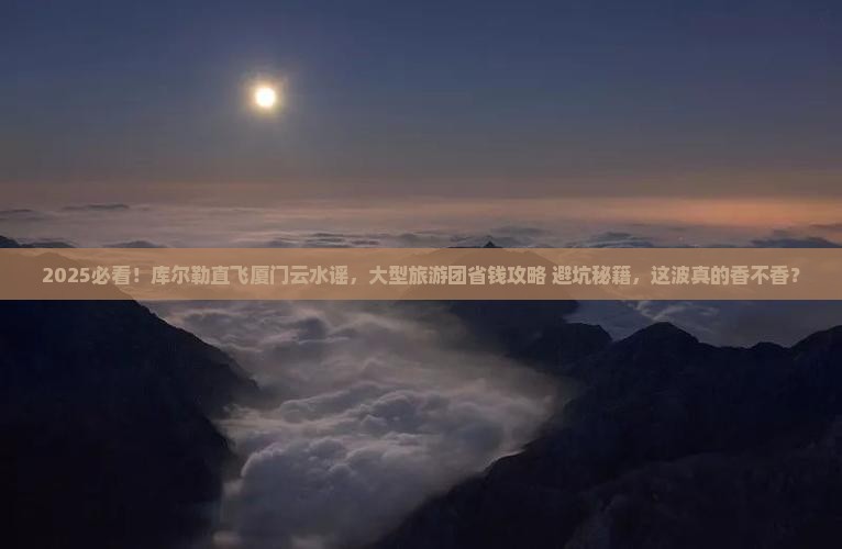 库尔勒去厦门云水谣大型旅游团