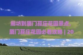 廊坊到厦门菽庄花园景点