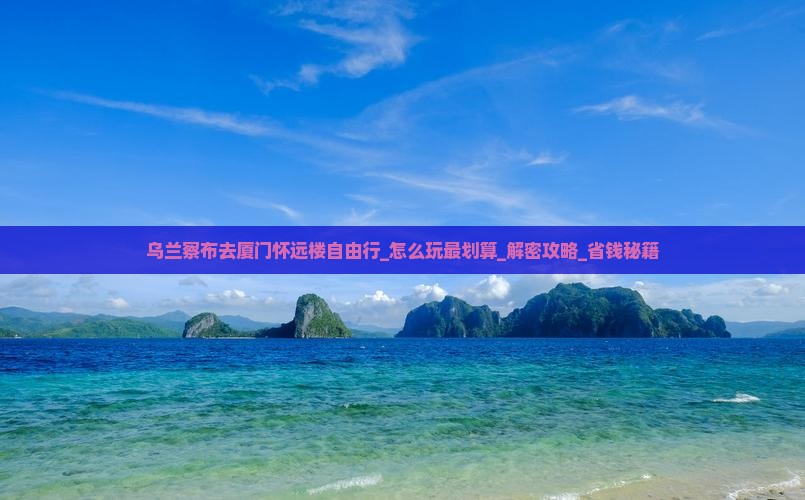 乌兰察布去厦门怀远楼自由行