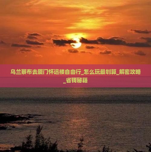 乌兰察布去厦门怀远楼自由行