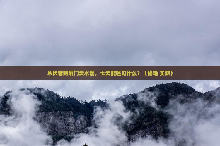 长春到厦门云水谣七日游