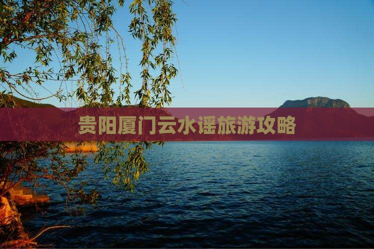 贵阳去厦门云水谣团体旅游