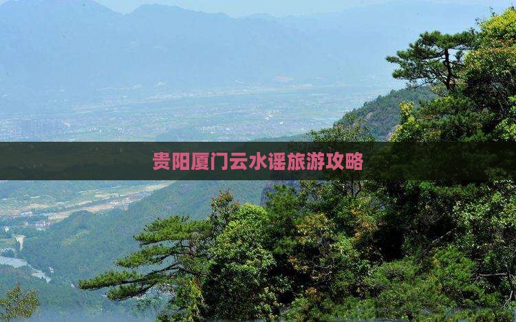 贵阳去厦门云水谣团体旅游