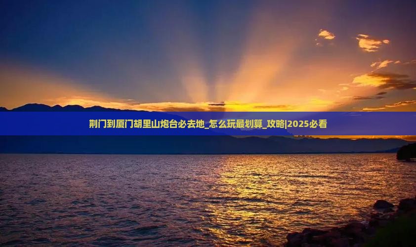 荆门到厦门胡里山炮台必去地