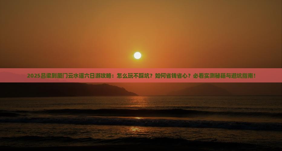 吕梁到厦门云水谣六日游