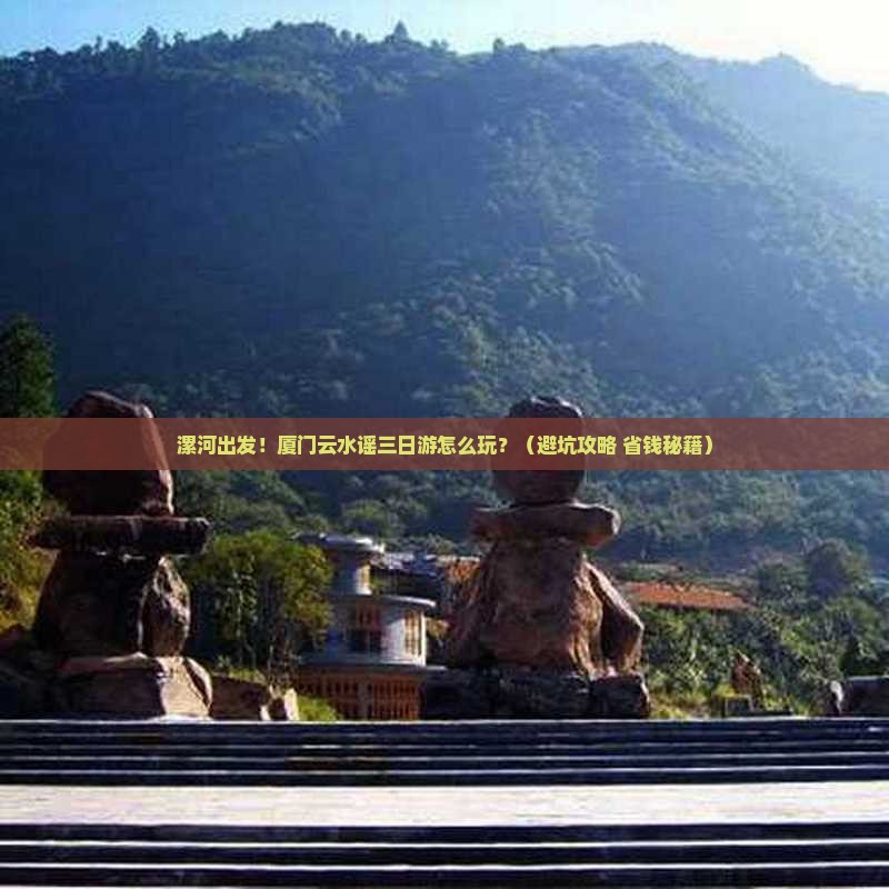 漯河到厦门云水谣三日游