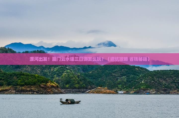 漯河到厦门云水谣三日游