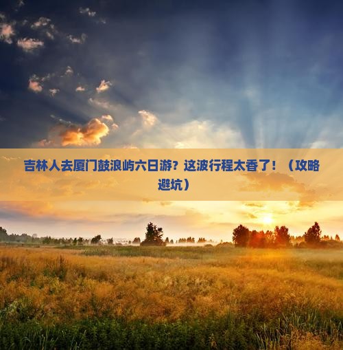 吉林去厦门鼓浪屿六日游