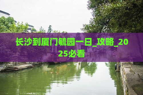 长沙到厦门毓园一日