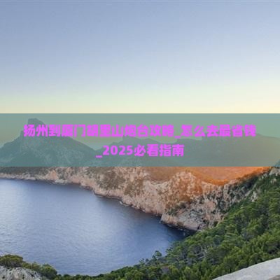 扬州到厦门胡里山炮台攻略