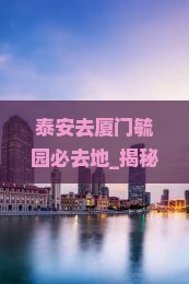 泰安去厦门毓园必去地