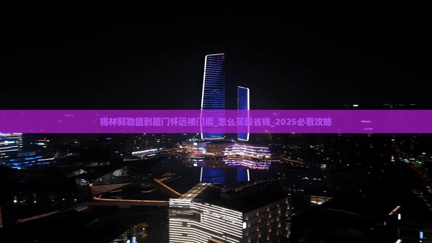 锡林郭勒盟到厦门怀远楼门票