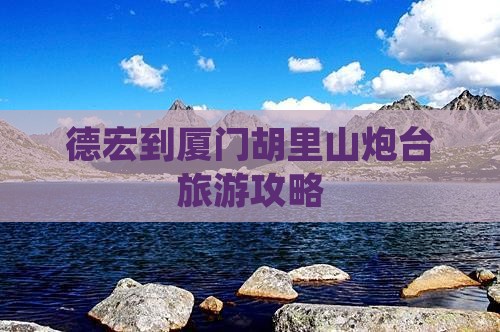 德宏到厦门胡里山炮台旅游