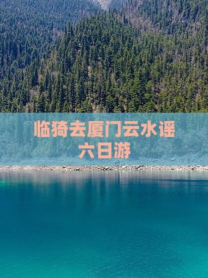 临猗去厦门云水谣六日游