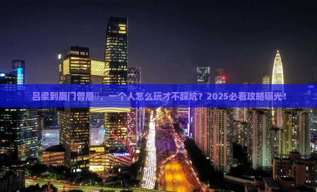 吕梁到厦门曾厝埯个人游