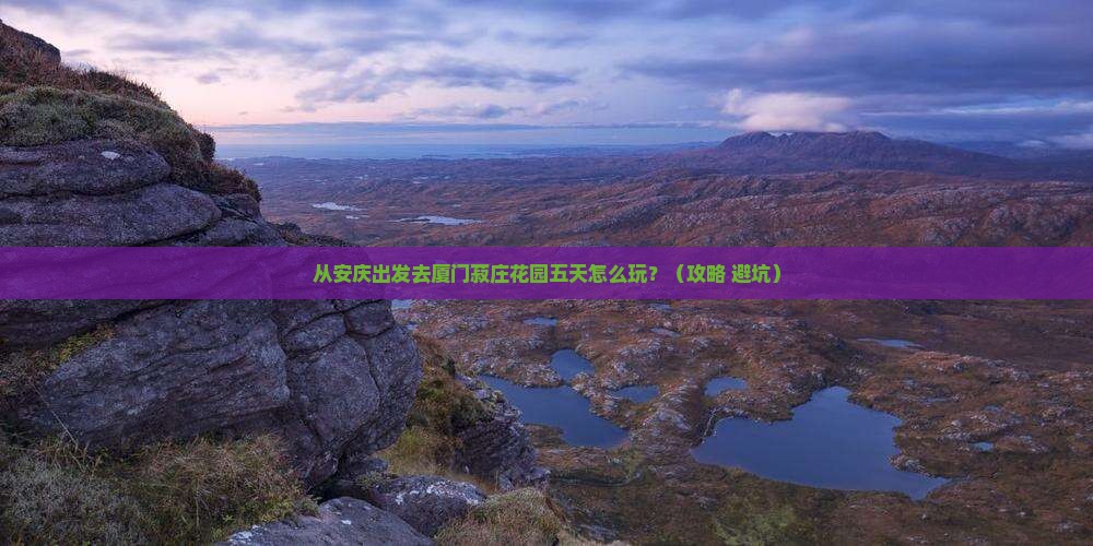 安庆去厦门菽庄花园五日游