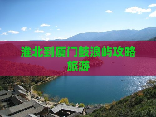 淮北到厦门鼓浪屿大型旅游团