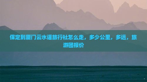 保定到厦门云水谣旅行社