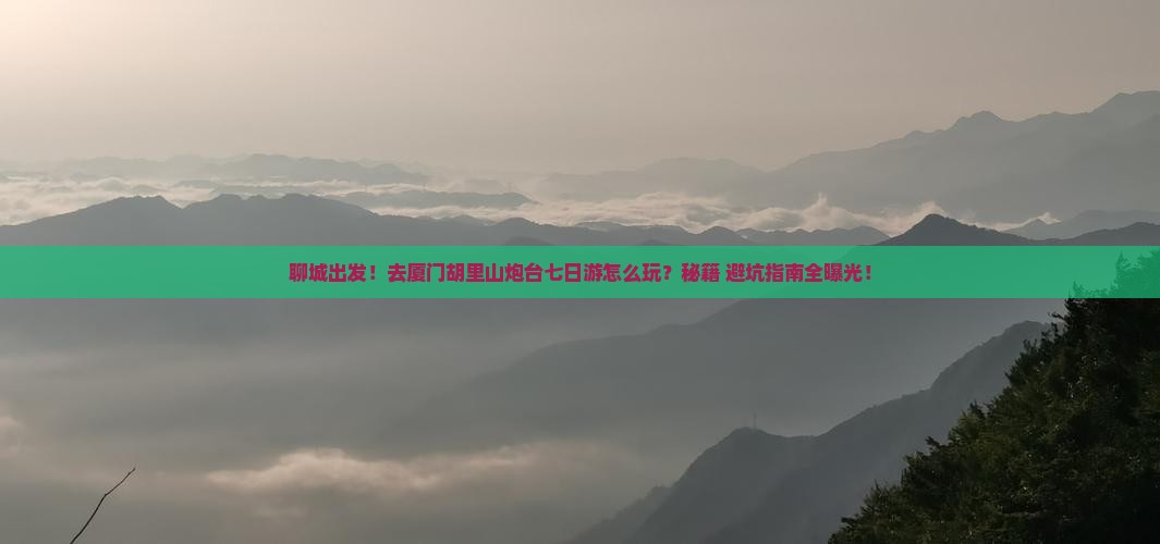 聊城去厦门胡里山炮台七日游
